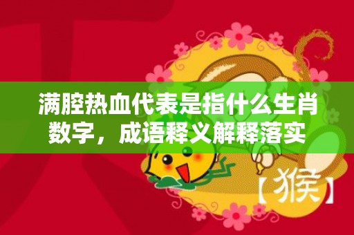 满腔热血代表是指什么生肖数字，成语释义解释落实