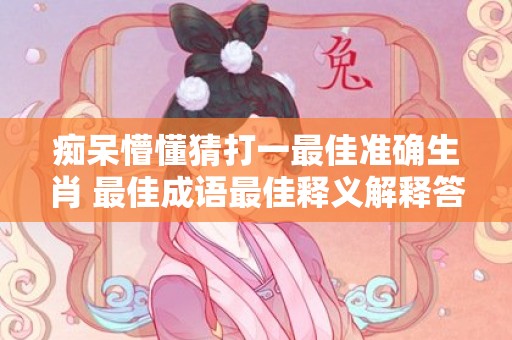 痴呆懵懂猜打一最佳准确生肖 最佳成语最佳释义解释答