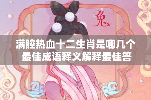 满腔热血十二生肖是哪几个 最佳成语释义解释最佳答