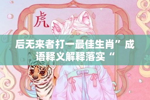 后无来者打一最佳生肖”成语释义解释落实“