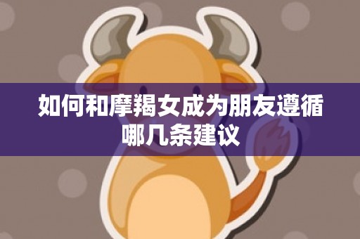 如何和摩羯女成为朋友遵循哪几条建议