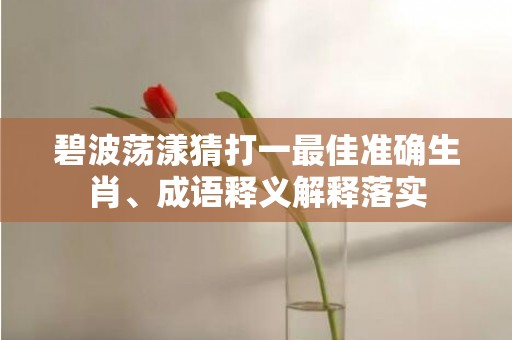碧波荡漾猜打一最佳准确生肖、成语释义解释落实