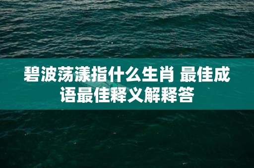 碧波荡漾指什么生肖 最佳成语最佳释义解释答