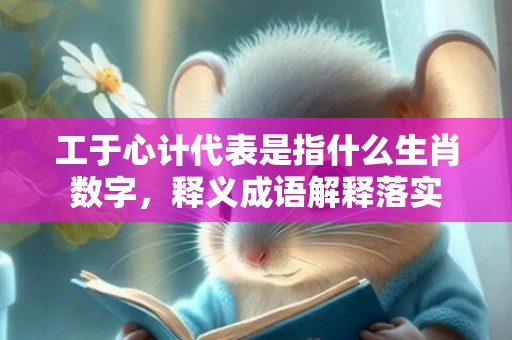 工于心计代表是指什么生肖数字，释义成语解释落实