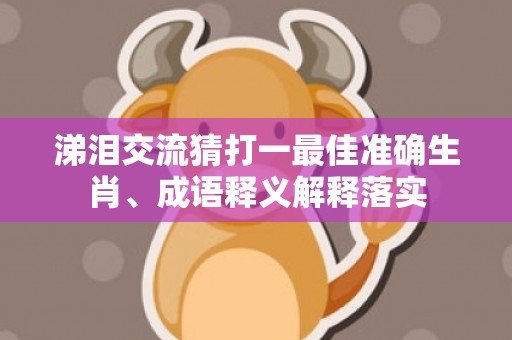 涕泪交流猜打一最佳准确生肖、成语释义解释落实