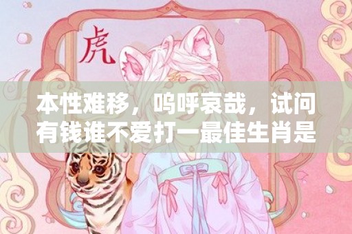 本性难移，呜呼哀哉，试问有钱谁不爱打一最佳生肖是什么、释义成语解释落实