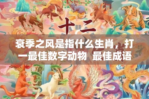 衰季之风是指什么生肖，打一最佳数字动物  最佳成语最佳释义解释答