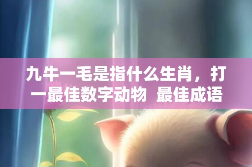 九牛一毛是指什么生肖，打一最佳数字动物  最佳成语最佳释义解释答