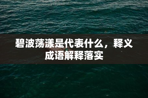 碧波荡漾是代表什么，释义成语解释落实