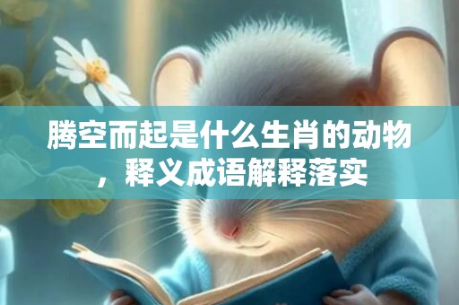 腾空而起是什么生肖的动物，释义成语解释落实