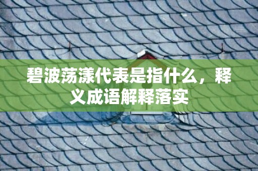 碧波荡漾代表是指什么，释义成语解释落实