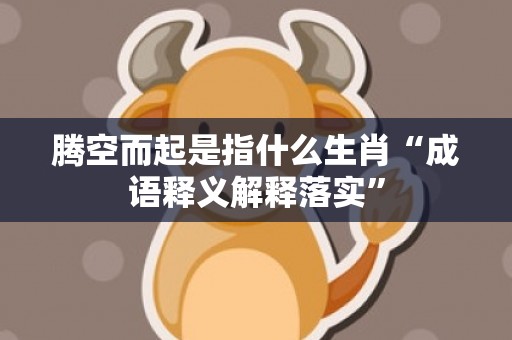 腾空而起是指什么生肖“成语释义解释落实”