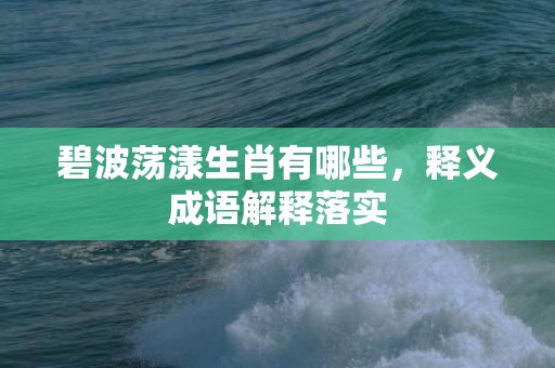 碧波荡漾生肖有哪些，释义成语解释落实