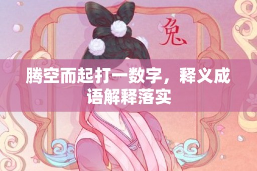 腾空而起打一数字，释义成语解释落实
