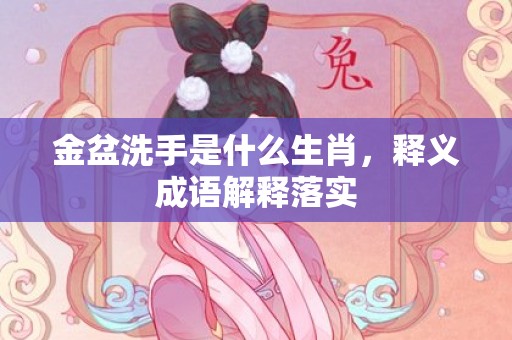 金盆洗手是什么生肖，释义成语解释落实