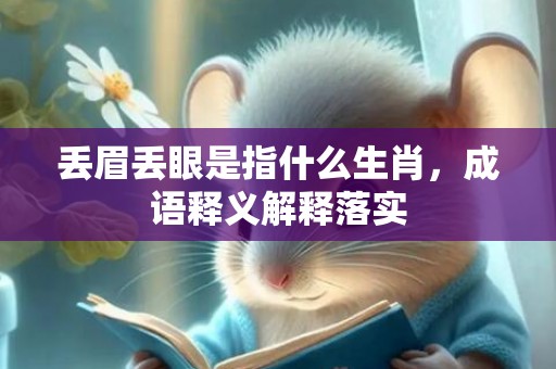 丢眉丢眼是指什么生肖，成语释义解释落实