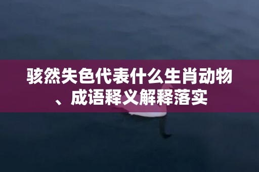 骇然失色代表什么生肖动物、成语释义解释落实