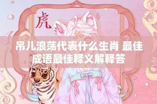 吊儿浪荡代表什么生肖 最佳成语最佳释义解释答插图