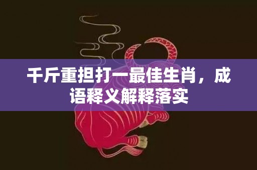 千斤重担打一最佳生肖，成语释义解释落实