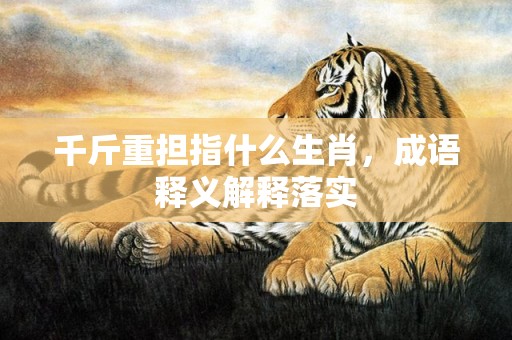千斤重担指什么生肖，成语释义解释落实