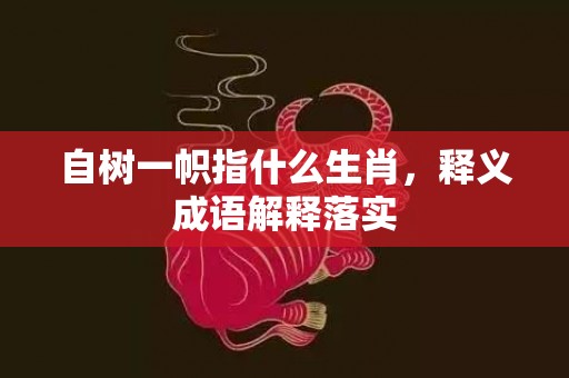 自树一帜指什么生肖，释义成语解释落实