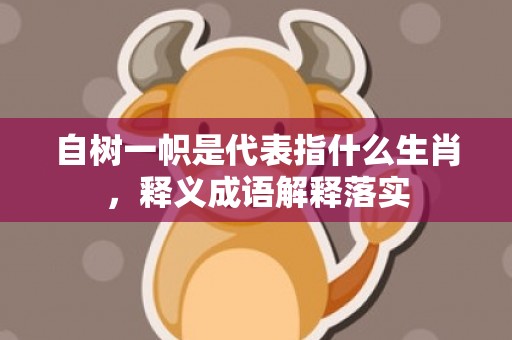 自树一帜是代表指什么生肖，释义成语解释落实