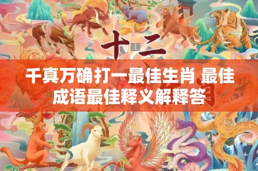 千真万确打一最佳生肖 最佳成语最佳释义解释答