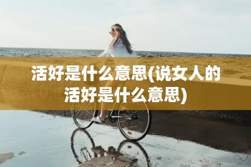 活好是什么意思(说女人的活好是什么意思)