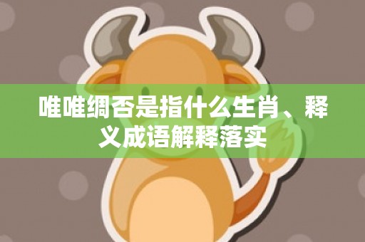 唯唯绸否是指什么生肖、释义成语解释落实