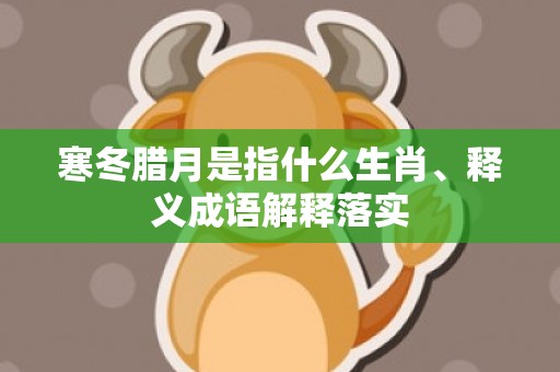 寒冬腊月是指什么生肖、释义成语解释落实