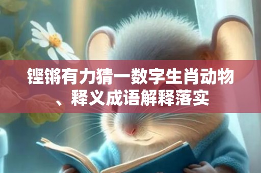 铿锵有力猜一数字生肖动物、释义成语解释落实