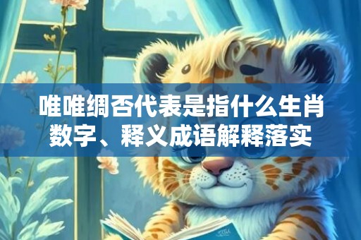 唯唯绸否代表是指什么生肖数字、释义成语解释落实