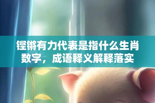 铿锵有力代表是指什么生肖数字，成语释义解释落实