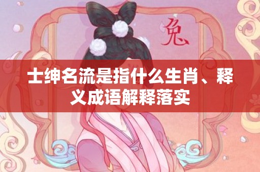 士绅名流是指什么生肖、释义成语解释落实