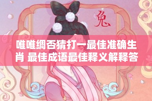唯唯绸否猜打一最佳准确生肖 最佳成语最佳释义解释答