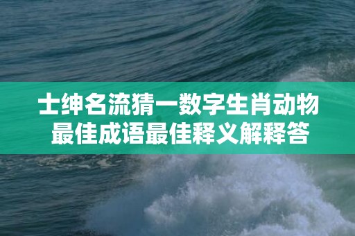 士绅名流猜一数字生肖动物 最佳成语最佳释义解释答