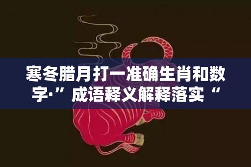 寒冬腊月打一准确生肖和数字·”成语释义解释落实“