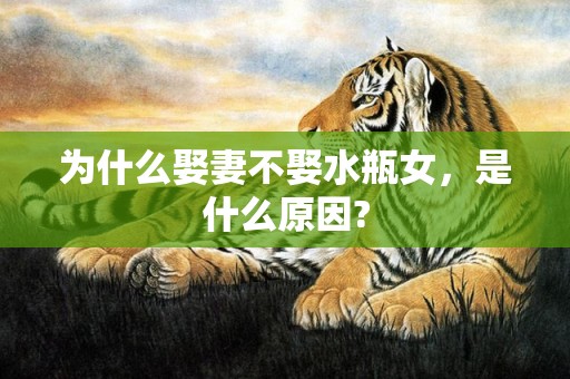 为什么娶妻不娶水瓶女，是什么原因?