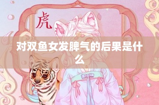 对双鱼女发脾气的后果是什么