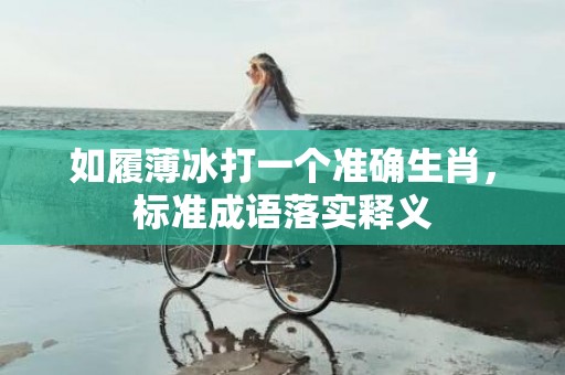 如履薄冰打一个准确生肖，标准成语落实释义