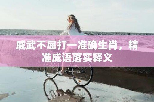 威武不屈打一准确生肖，精准成语落实释义