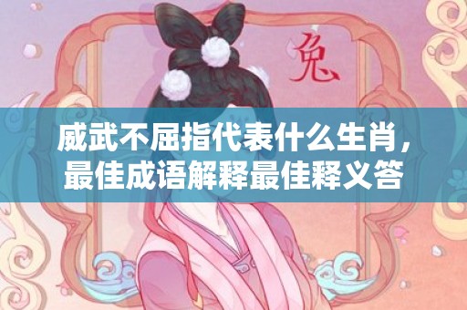 威武不屈指代表什么生肖，最佳成语解释最佳释义答
