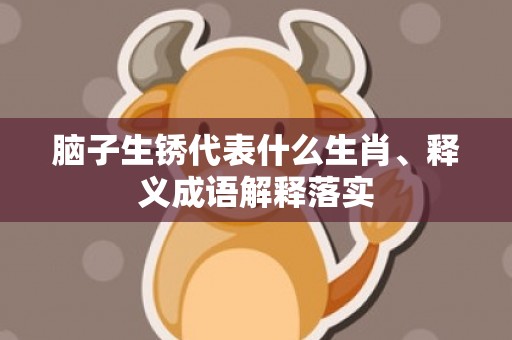 脑子生锈代表什么生肖、释义成语解释落实