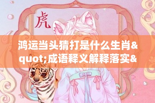 鸿运当头猜打是什么生肖"成语释义解释落实"