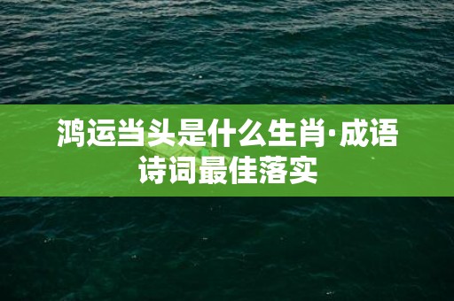 鸿运当头是什么生肖·成语诗词最佳落实