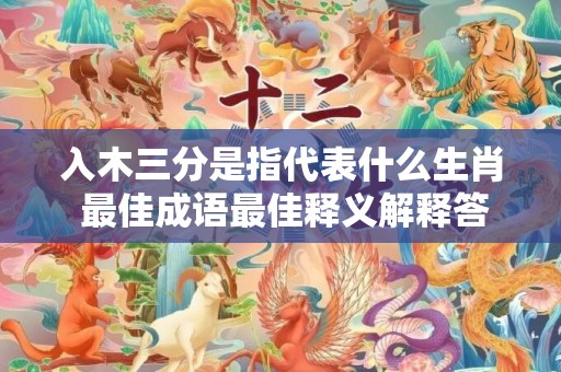 入木三分是指代表什么生肖 最佳成语最佳释义解释答