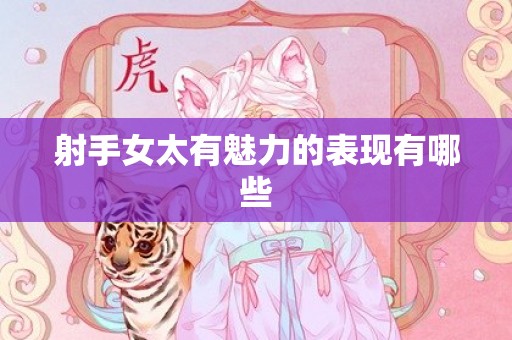 射手女太有魅力的表现有哪些