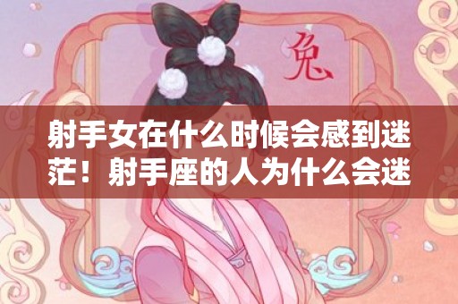 射手女在什么时候会感到迷茫！射手座的人为什么会迷茫