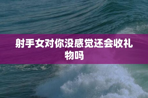 射手女对你没感觉还会收礼物吗