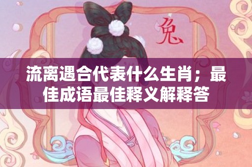 流离遇合代表什么生肖；最佳成语最佳释义解释答